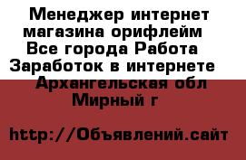 Менеджер интернет-магазина орифлейм - Все города Работа » Заработок в интернете   . Архангельская обл.,Мирный г.